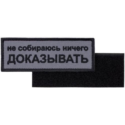 Шеврон на липучке «Не собираюсь ничего доказывать»; - купить бизнесс-сувениры в Воронеже